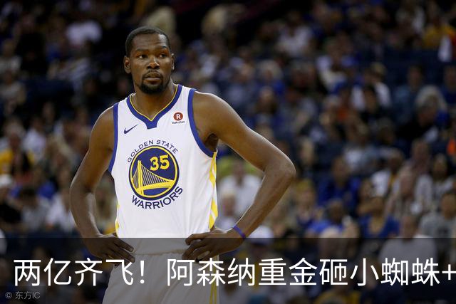 两亿齐飞！阿森纳重金砸小蜘蛛+小熊，冲击欧冠冠军