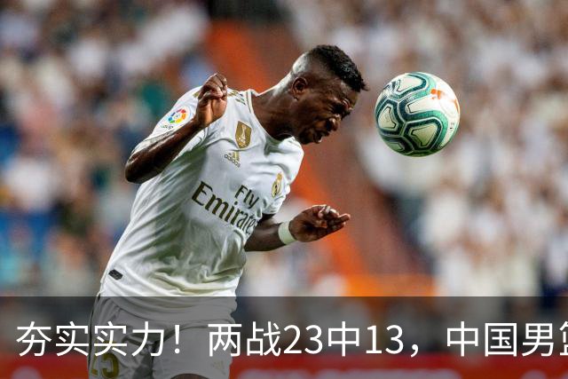 夯实实力！两战23中13，中国男篮首席攻击型后卫崭露头角