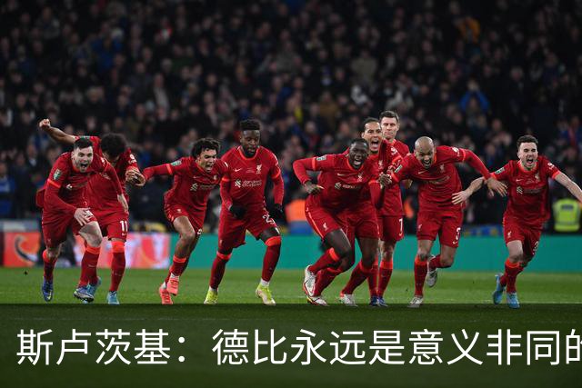 斯卢茨基：德比永远是意义非同的比赛，无关两支球队的积分排名