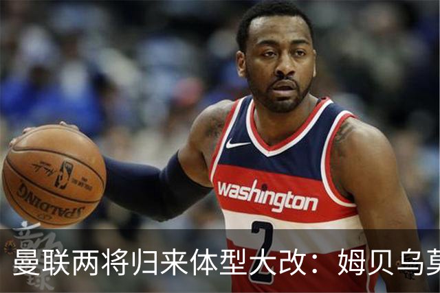 曼联两将归来体型大改：姆贝乌莫变精瘦，塞斯科练出一身腱子肉