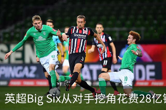 英超Big Six从对手挖角花费28亿镑创新高，切尔西独占8.6亿