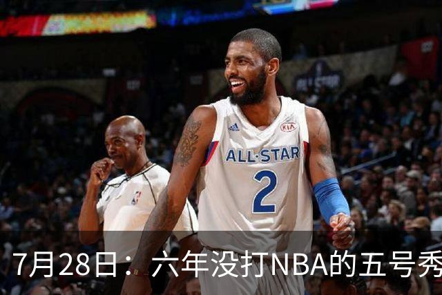 7月28日：六年没打NBA的五号秀回来了！西甲MVP底薪加盟骑士，才280万